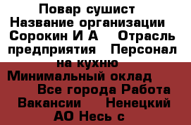 Повар-сушист › Название организации ­ Сорокин И.А. › Отрасль предприятия ­ Персонал на кухню › Минимальный оклад ­ 18 000 - Все города Работа » Вакансии   . Ненецкий АО,Несь с.